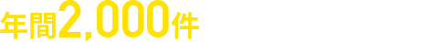 年間2,000件の豊富な対応実績!